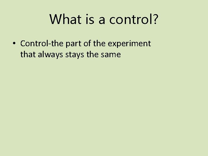 What is a control? • Control-the part of the experiment that always stays the