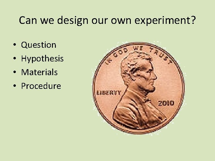 Can we design our own experiment? • • Question Hypothesis Materials Procedure 