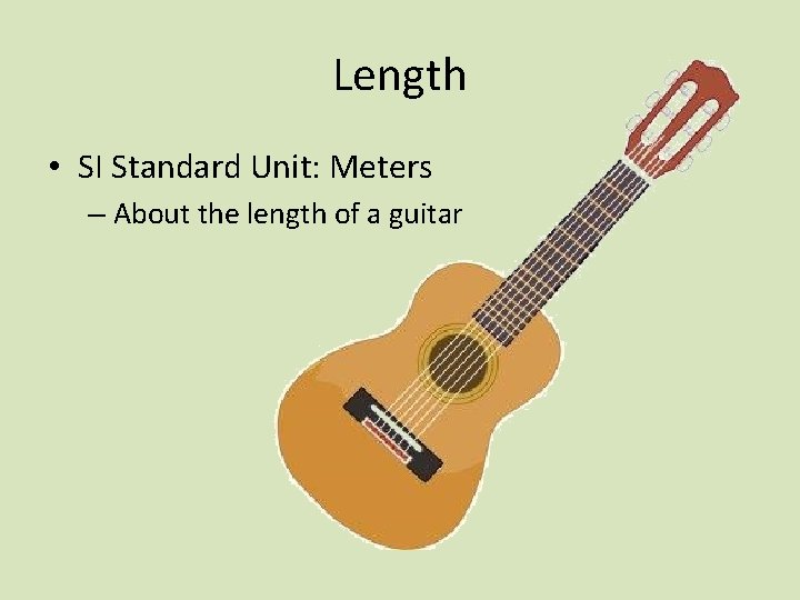 Length • SI Standard Unit: Meters – About the length of a guitar 