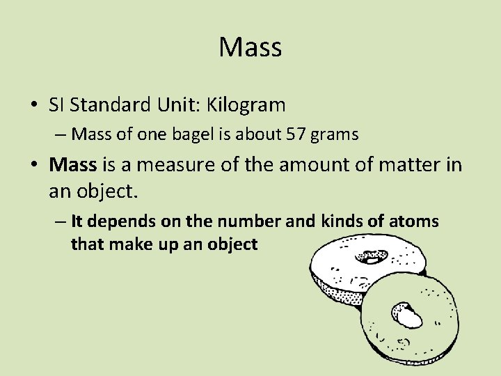 Mass • SI Standard Unit: Kilogram – Mass of one bagel is about 57