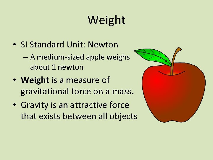 Weight • SI Standard Unit: Newton – A medium-sized apple weighs about 1 newton
