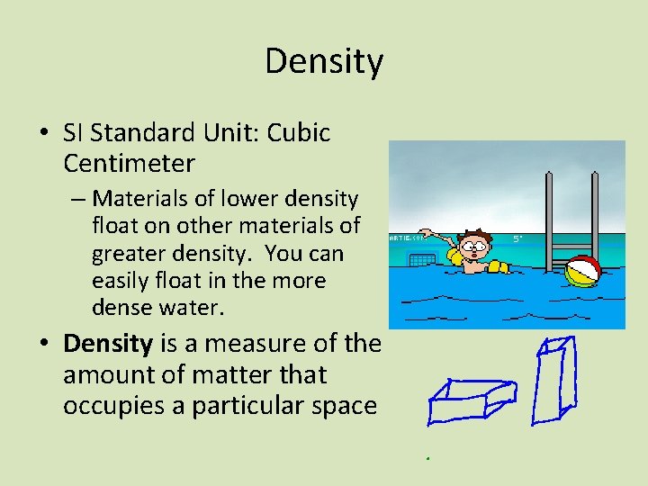 Density • SI Standard Unit: Cubic Centimeter – Materials of lower density float on