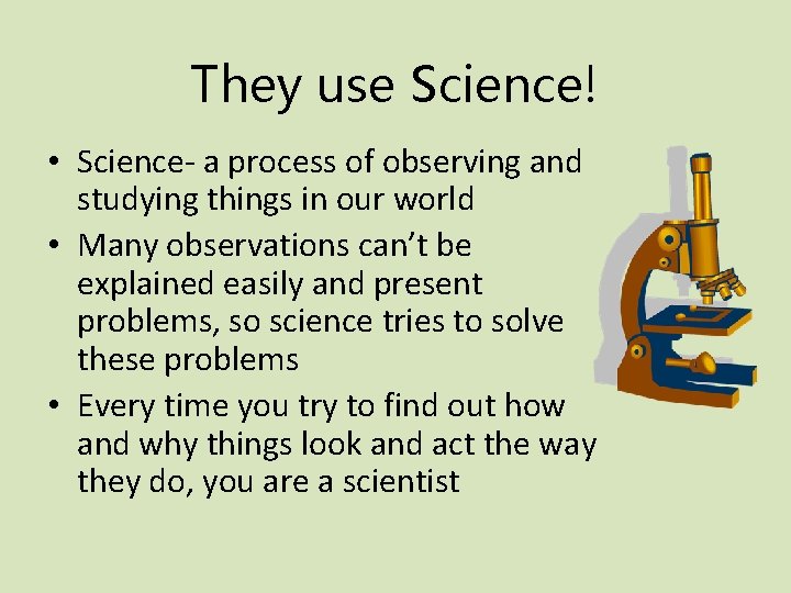 They use Science! • Science- a process of observing and studying things in our