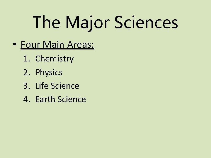 The Major Sciences • Four Main Areas: 1. 2. 3. 4. Chemistry Physics Life