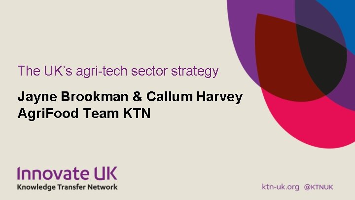 The UK’s agri-tech sector strategy Jayne Brookman & Callum Harvey Agri. Food Team KTN