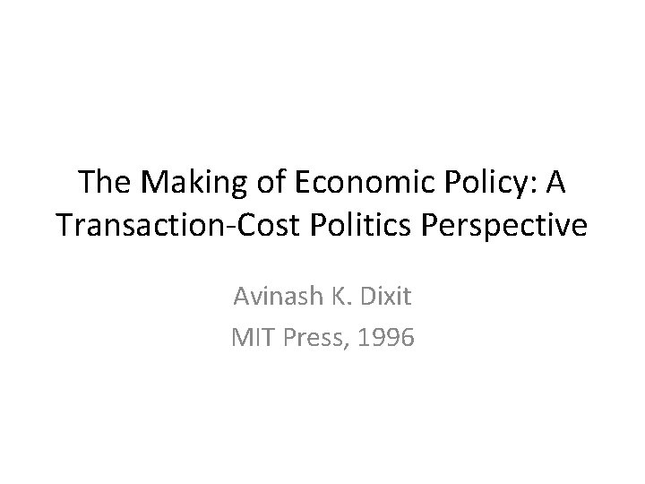 The Making of Economic Policy: A Transaction-Cost Politics Perspective Avinash K. Dixit MIT Press,