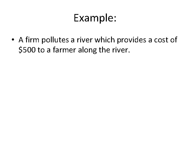 Example: • A firm pollutes a river which provides a cost of $500 to