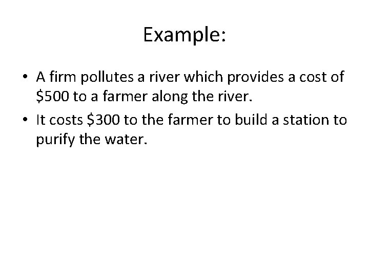 Example: • A firm pollutes a river which provides a cost of $500 to