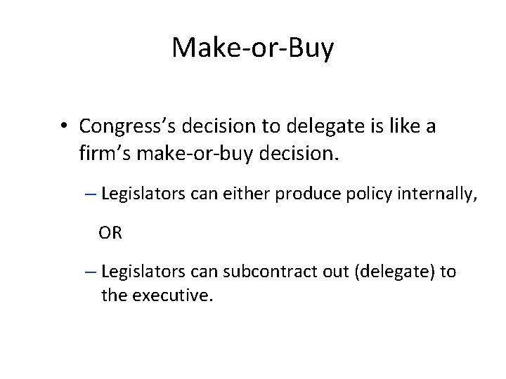 Make-or-Buy • Congress’s decision to delegate is like a firm’s make-or-buy decision. – Legislators
