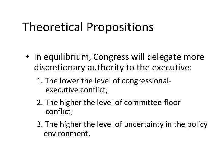 Theoretical Propositions • In equilibrium, Congress will delegate more discretionary authority to the executive:
