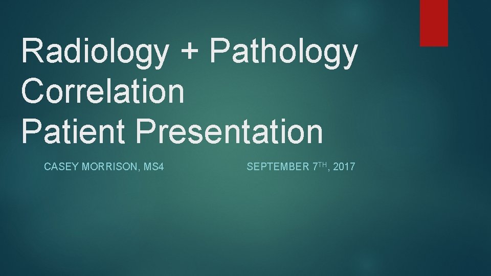 Radiology + Pathology Correlation Patient Presentation CASEY MORRISON, MS 4 SEPTEMBER 7 TH, 2017 Radiology + Pathology Correlation Patient Presentation CASEY MORRISON, MS 4 SEPTEMBER 7 TH, 2017