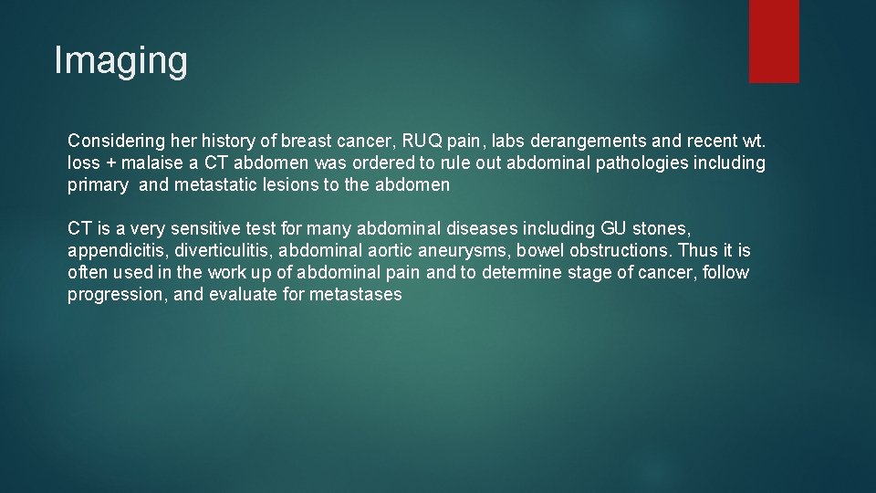 Imaging Considering her history of breast cancer, RUQ pain, labs derangements and recent wt. Imaging Considering her history of breast cancer, RUQ pain, labs derangements and recent wt.