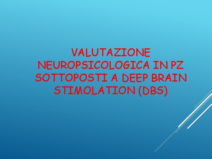 VALUTAZIONE NEUROPSICOLOGICA IN PZ SOTTOPOSTI A DEEP BRAIN STIMOLATION (DBS) 