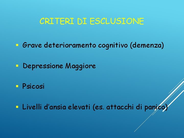 CRITERI DI ESCLUSIONE § Grave deterioramento cognitivo (demenza) § Depressione Maggiore § Psicosi §