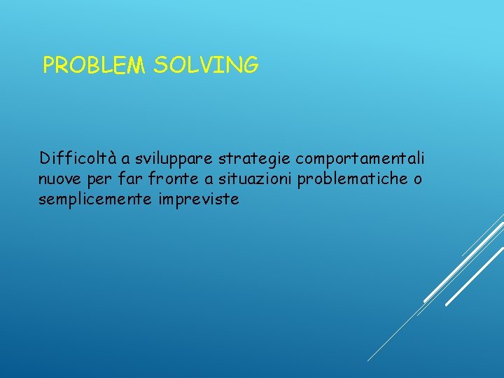 PROBLEM SOLVING Difficoltà a sviluppare strategie comportamentali nuove per far fronte a situazioni problematiche