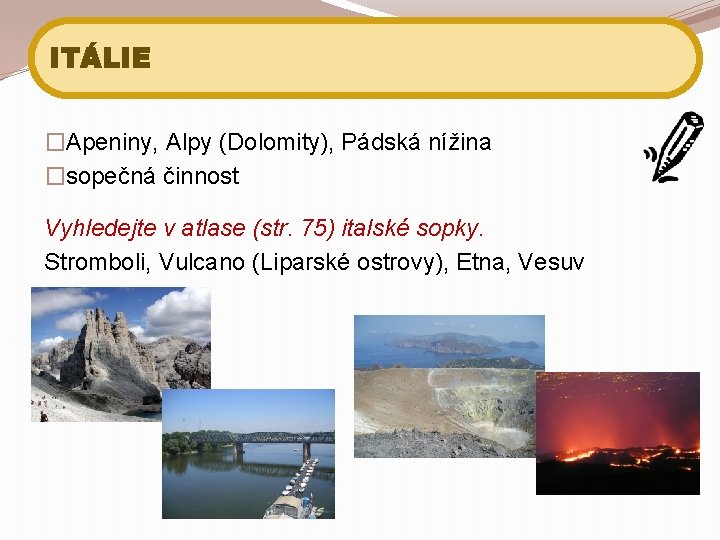 ITÁLIE �Apeniny, Alpy (Dolomity), Pádská nížina �sopečná činnost Vyhledejte v atlase (str. 75) italské