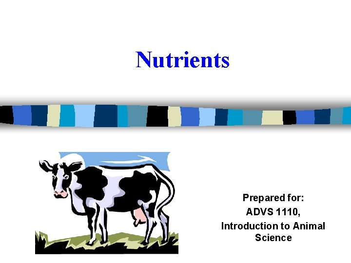 Nutrients Prepared for: ADVS 1110, Introduction to Animal Science 