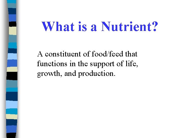 What is a Nutrient? A constituent of food/feed that functions in the support of