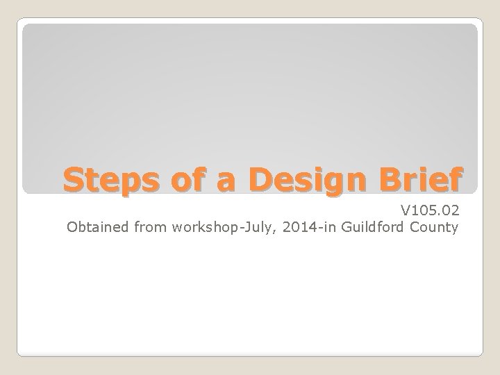 Steps of a Design Brief V 105. 02 Obtained from workshop-July, 2014 -in Guildford