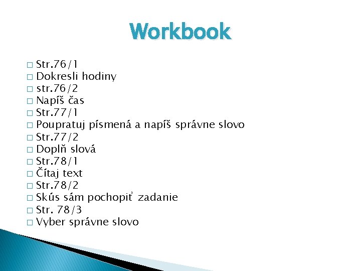 Workbook Str. 76/1 � Dokresli hodiny � str. 76/2 � Napíš čas � Str. Workbook Str. 76/1 � Dokresli hodiny � str. 76/2 � Napíš čas � Str.