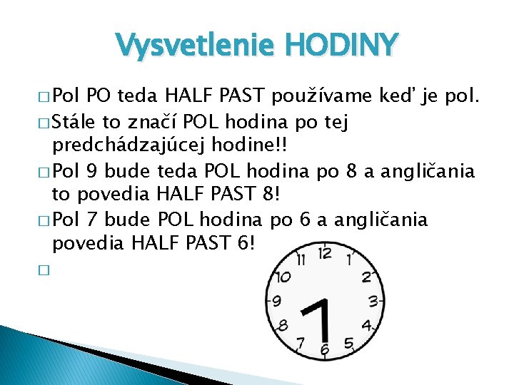 Vysvetlenie HODINY � Pol PO teda HALF PAST používame keď je pol. � Stále Vysvetlenie HODINY � Pol PO teda HALF PAST používame keď je pol. � Stále