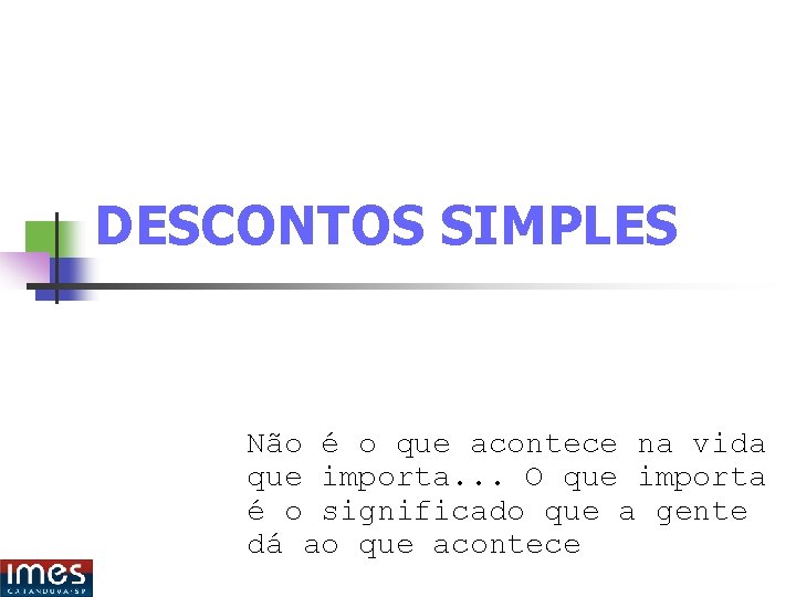 DESCONTOS SIMPLES Não é o que acontece na vida que importa. . . O DESCONTOS SIMPLES Não é o que acontece na vida que importa. . . O