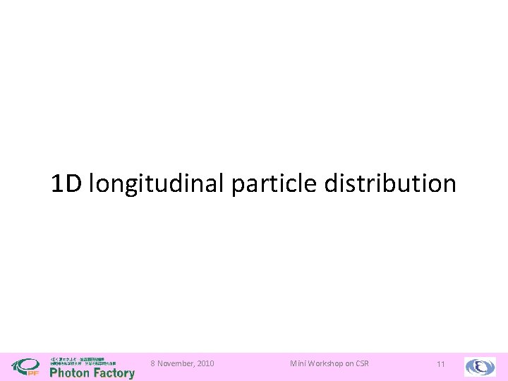 1 D longitudinal particle distribution 8 November, 2010 Mini Workshop on CSR 11 