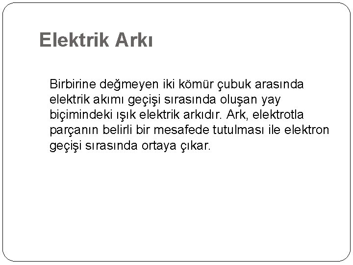 Elektrik Arkı Birbirine değmeyen iki kömür çubuk arasında elektrik akımı geçişi sırasında oluşan yay