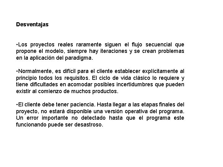 Desventajas • Los proyectos reales raramente siguen el flujo secuencial que propone el modelo,