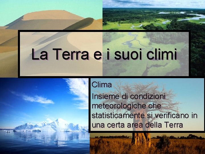 La Terra e i suoi climi Clima Insieme di condizioni meteorologiche statisticamente si verificano