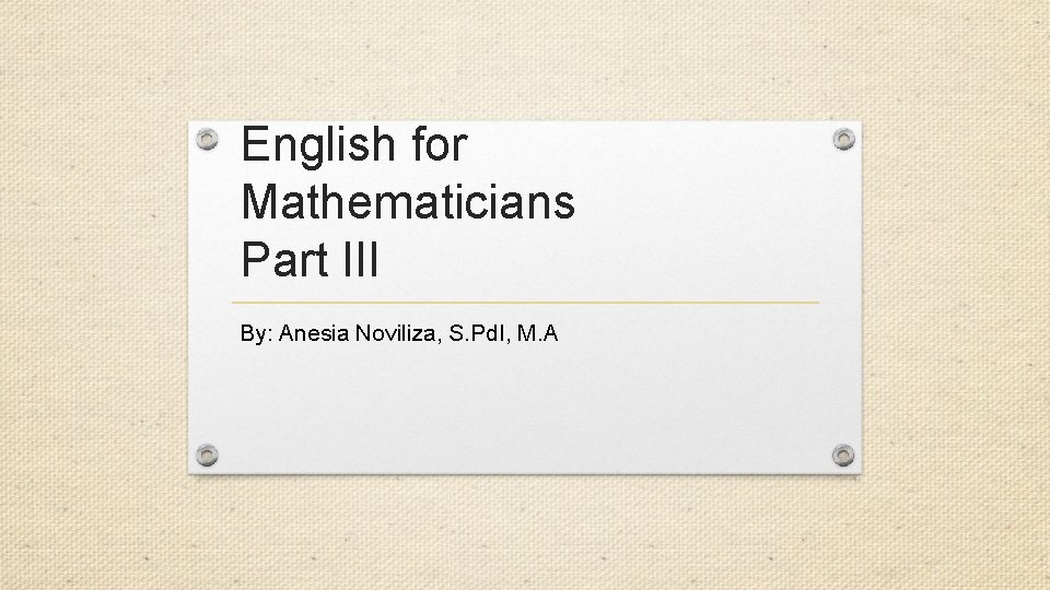 English for Mathematicians Part III By: Anesia Noviliza, S. Pd. I, M. A 