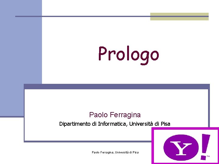 Prologo Paolo Ferragina Dipartimento di Informatica, Università di Pisa Paolo Ferragina, Università di Pisa