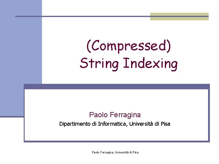 (Compressed) String Indexing Paolo Ferragina Dipartimento di Informatica, Università di Pisa Paolo Ferragina, Università