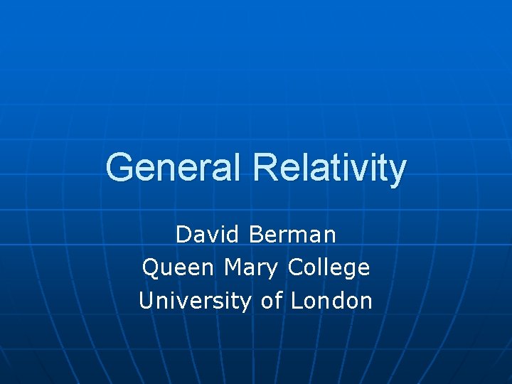 General Relativity David Berman Queen Mary College University of London 