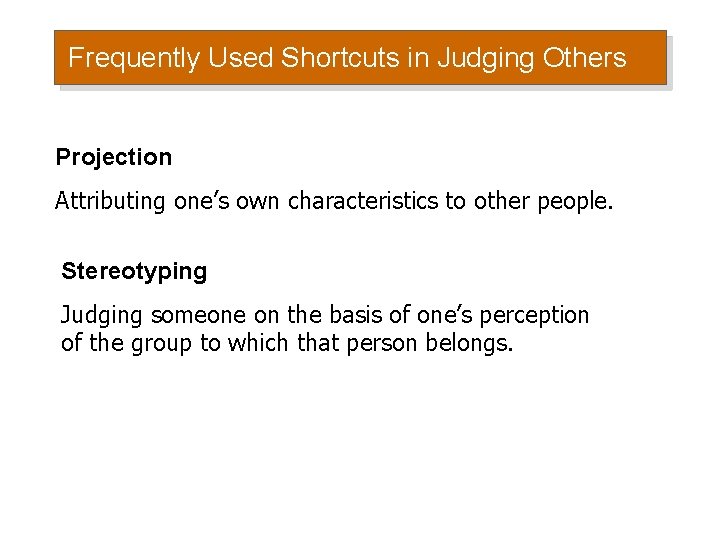 Frequently Used Shortcuts in Judging Others Projection Attributing one’s own characteristics to other people. Frequently Used Shortcuts in Judging Others Projection Attributing one’s own characteristics to other people.