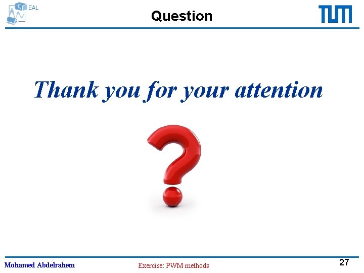 Question Thank you for your attention Mohamed Abdelrahem Exercise: PWM methods 27 