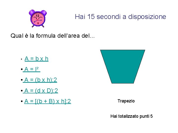 Hai 15 secondi a disposizione Qual è la formula dell’area del… • A =