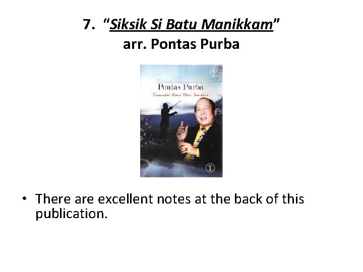 7. “Siksik Si Batu Manikkam” arr. Pontas Purba • There are excellent notes at