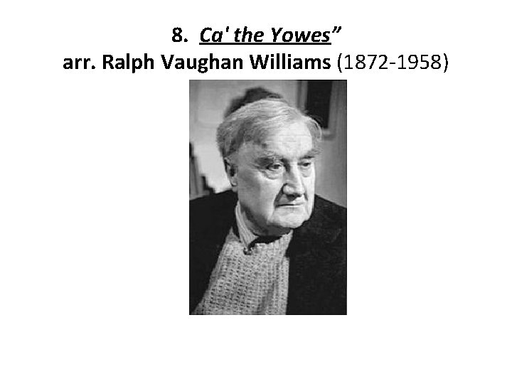8. Ca' the Yowes” arr. Ralph Vaughan Williams (1872 -1958) 
