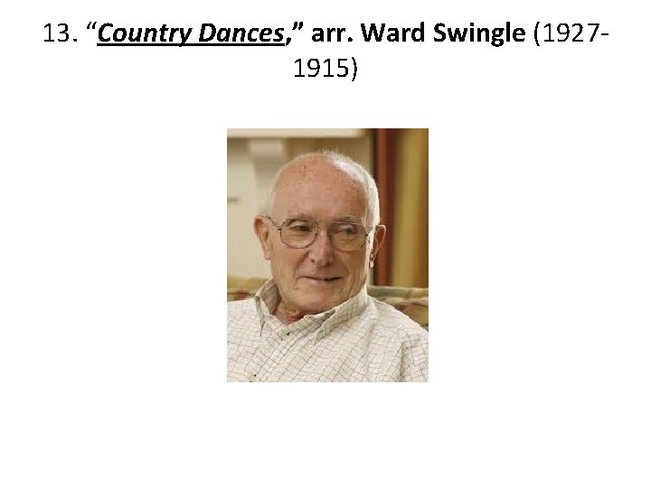 13. “Country Dances, ” arr. Ward Swingle (19271915) 