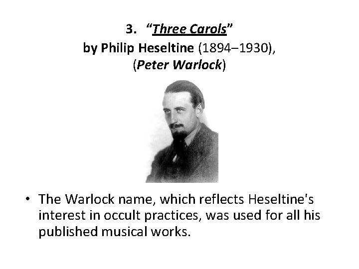 3. “Three Carols” by Philip Heseltine (1894– 1930), (Peter Warlock) • The Warlock name,