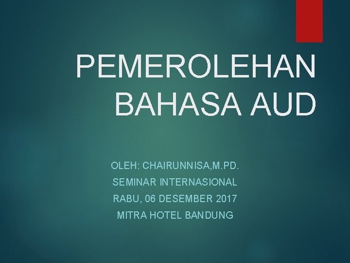 PEMEROLEHAN BAHASA AUD OLEH: CHAIRUNNISA, M. PD. SEMINAR INTERNASIONAL RABU, 06 DESEMBER 2017 MITRA