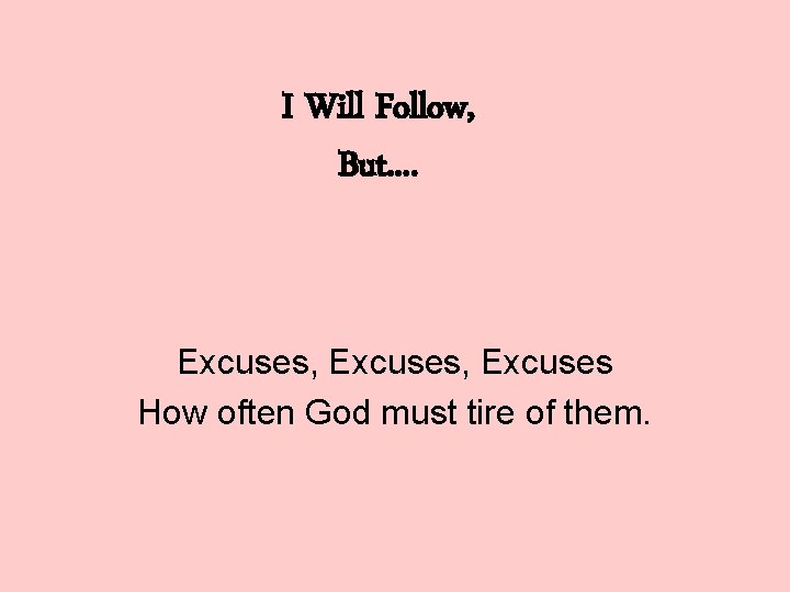 I Will Follow, But. . Excuses, Excuses How often God must tire of them.
