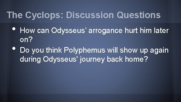 The Cyclops: Discussion Questions • • How can Odysseus’ arrogance hurt him later on?