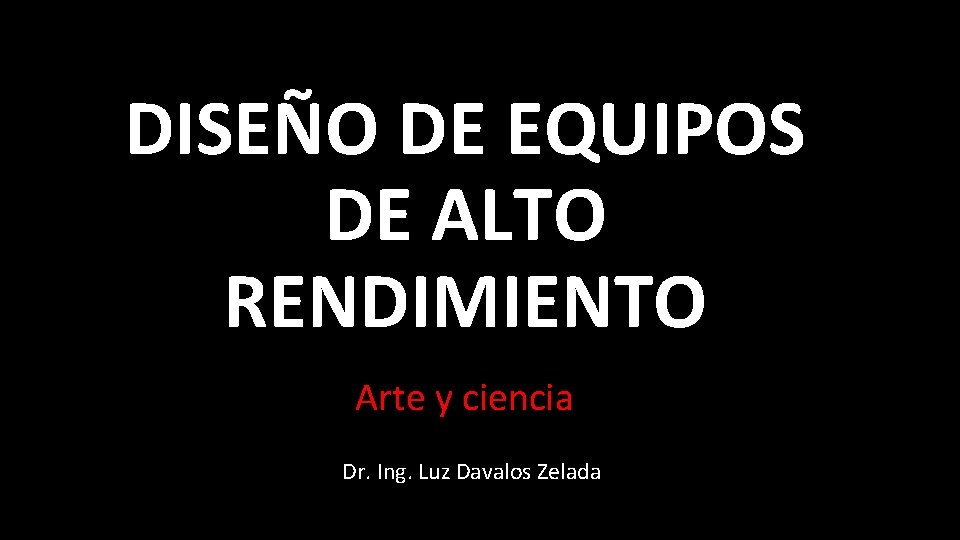 DISEÑO DE EQUIPOS DE ALTO RENDIMIENTO Arte y ciencia Dr. Ing. Luz Davalos Zelada