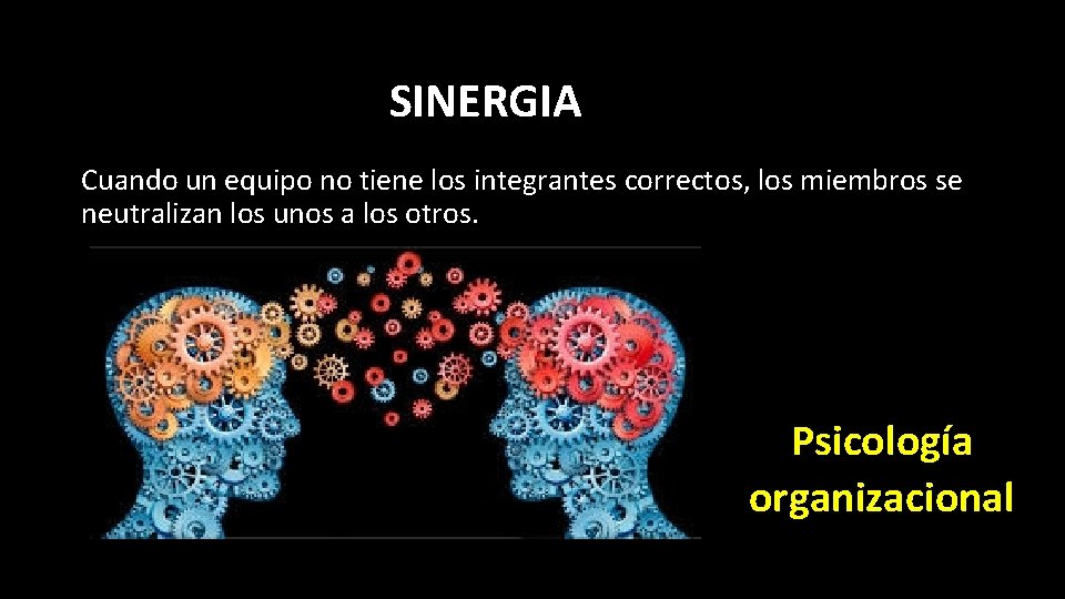 SINERGIA Cuando un equipo no tiene los integrantes correctos, los miembros se neutralizan los