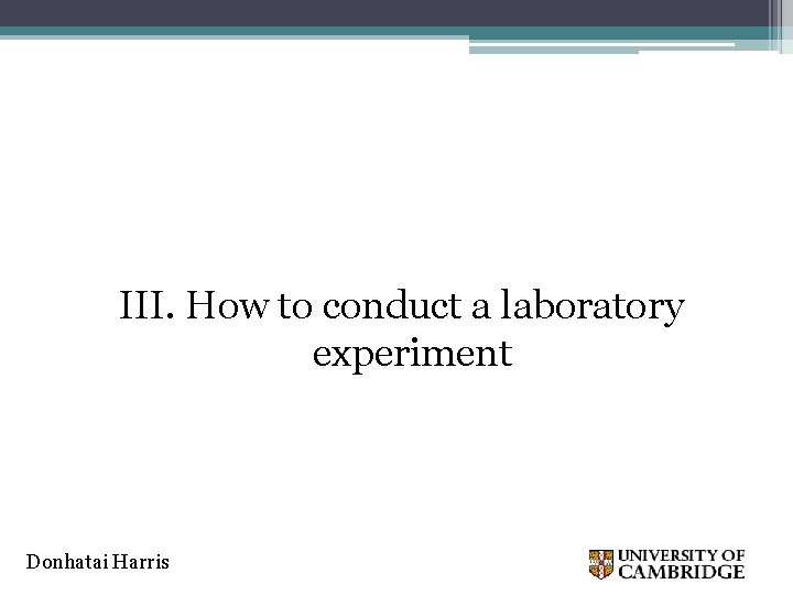 III. How to conduct a laboratory experiment Donhatai Harris 