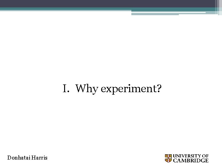 I. Why experiment? Donhatai Harris 