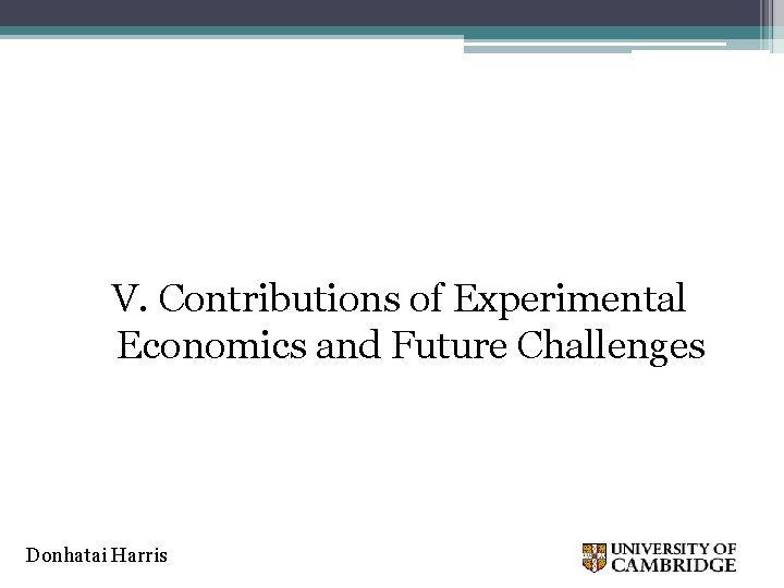 V. Contributions of Experimental Economics and Future Challenges Donhatai Harris 