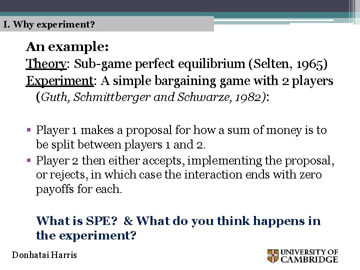 I. Why experiment? An example: Theory: Sub-game perfect equilibrium (Selten, 1965) Experiment: A simple